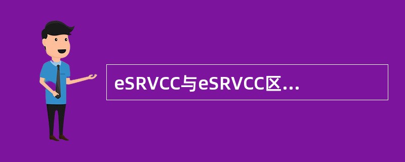 eSRVCC与eSRVCC区别在于eSRVCC增加媒体锚定网关。()