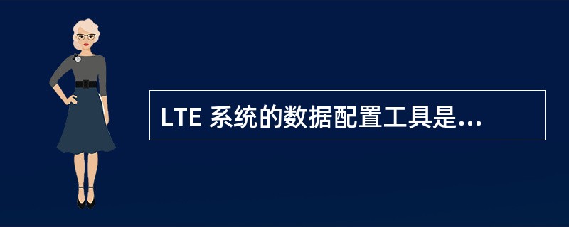 LTE 系统的数据配置工具是: ( )A: DHCP 工具。B: SiteDep