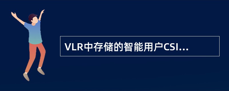 VLR中存储的智能用户CSI信息是在()时刻从HLR获得的