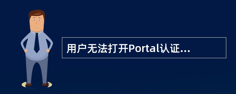 用户无法打开Portal认证页面原因为()