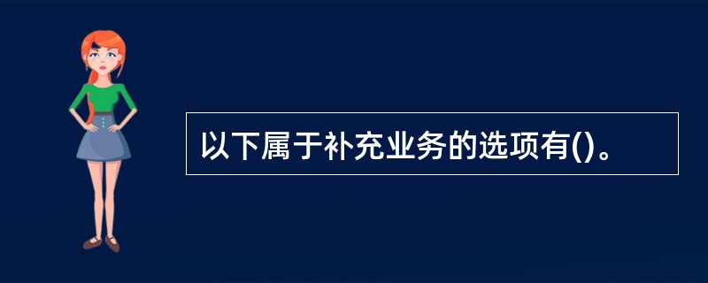 以下属于补充业务的选项有()。