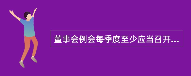 董事会例会每季度至少应当召开一次。董事会临时会议的召开程序由商业银行章程规定。(