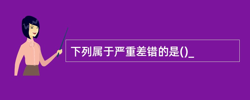 下列属于严重差错的是()_