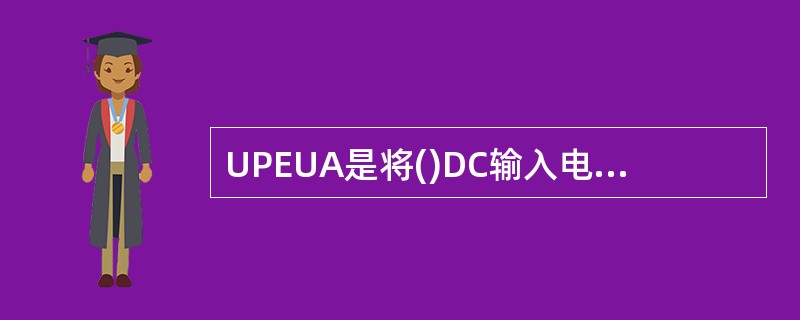 UPEUA是将()DC输入电源转换为£«12V直流电源。