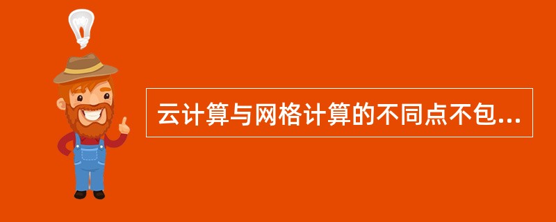 云计算与网格计算的不同点不包括下面的哪一项()