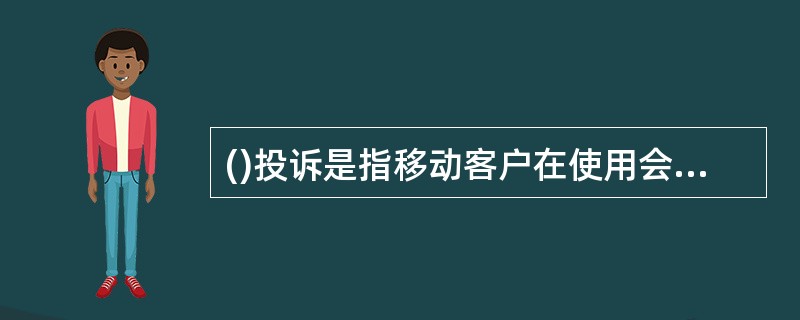 ()投诉是指移动客户在使用会议电话、三方通话业务过程中出现的无法使用、无法设置、