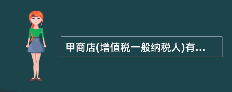 甲商店(增值税一般纳税人)有金银销售资质,2017年12月销售金项链100条,其