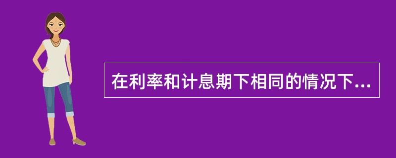 在利率和计息期下相同的情况下, 一笔金额按单利计算的终值比复利计算的终值大( )