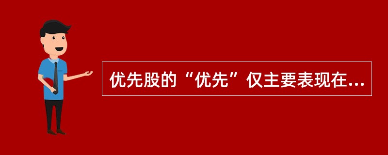 优先股的“优先”仅主要表现在( )A优先分配股利B优先分配剩余资产C优先投票权D