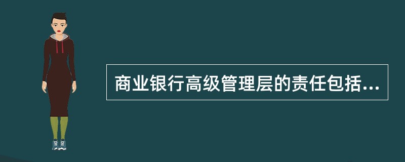 商业银行高级管理层的责任包括负责保证商业银行建立并实施充分而有效的内部控制体系。