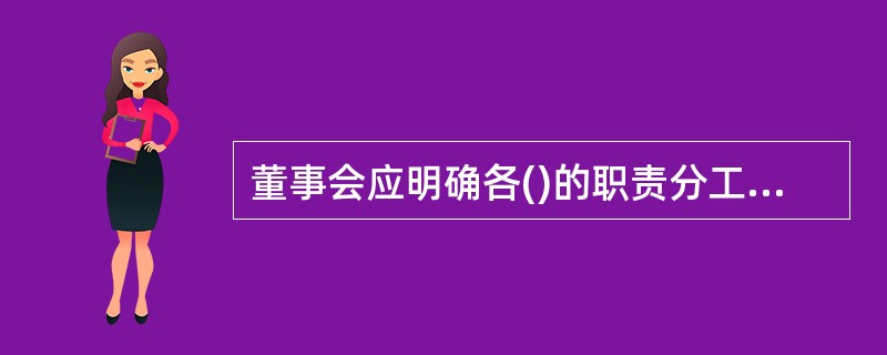 董事会应明确各()的职责分工,建立高效的工作机制,增强董事会内部的协同性。
