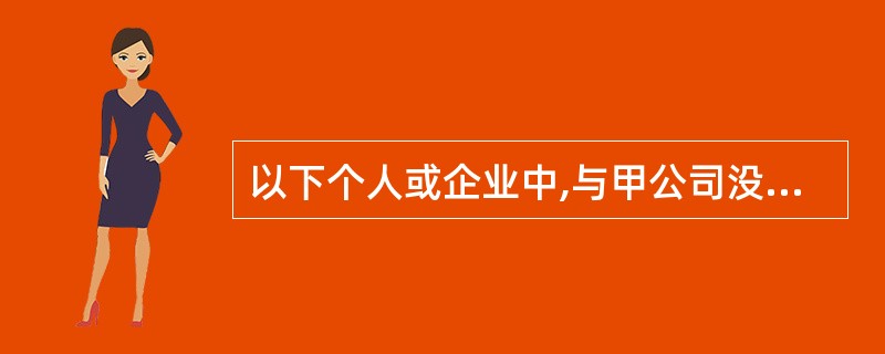 以下个人或企业中,与甲公司没有构成关联方关系的是()。A、与甲公司有一位共同董事