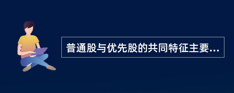 普通股与优先股的共同特征主要有( )A 需支付固定股息B 同属公司股本C 股息从