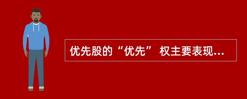 优先股的“优先” 权主要表现在( )A 优先分配股利B 优先分配剩余财产C 优先