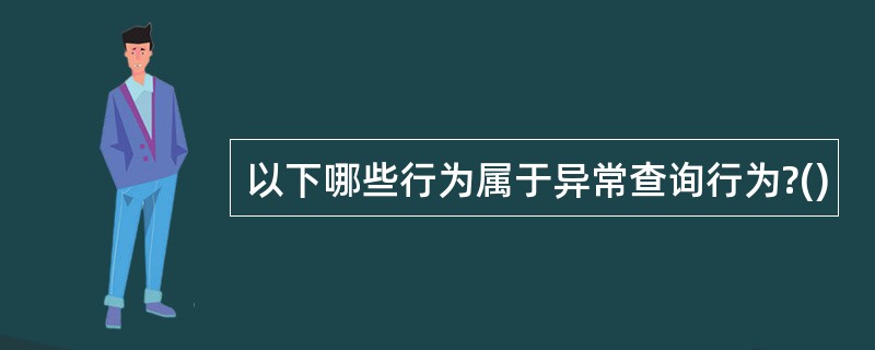 以下哪些行为属于异常查询行为?()