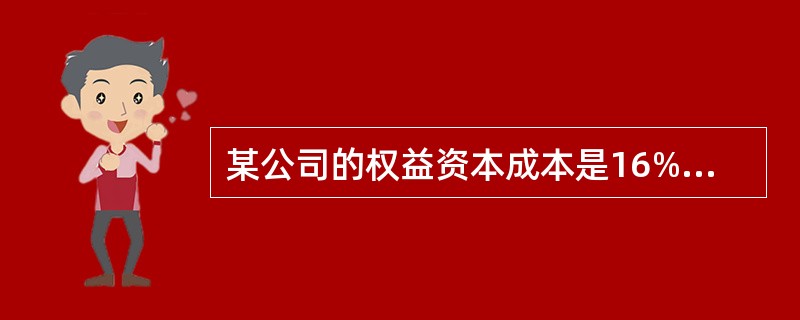 某公司的权益资本成本是16%,债务资本成本是8%,所得税率25%,债务£­权益比