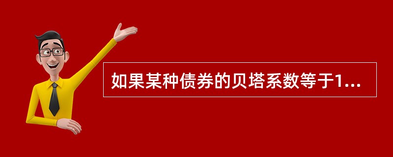 如果某种债券的贝塔系数等于1,则该债券的( )A投资风险低于金融市场上所有证券的