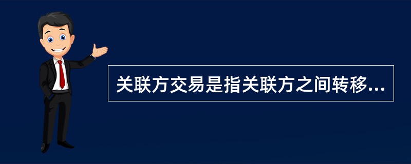 关联方交易是指关联方之间转移资源或义务的事项,而不论是否收取价款。()