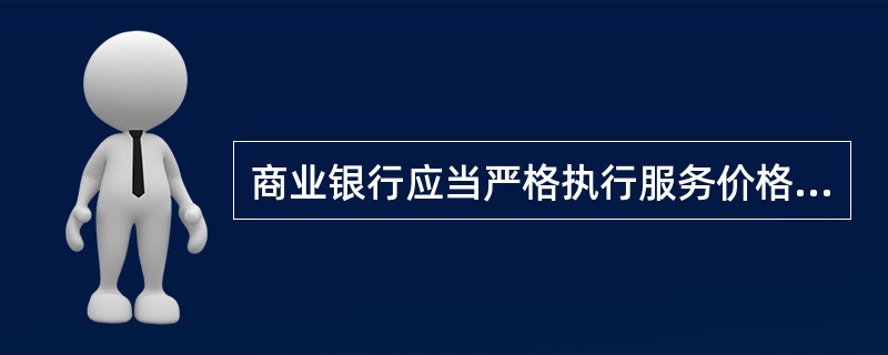 商业银行应当严格执行服务价格信息披露的有关规定, 在为客户提供服务之后, 应当告