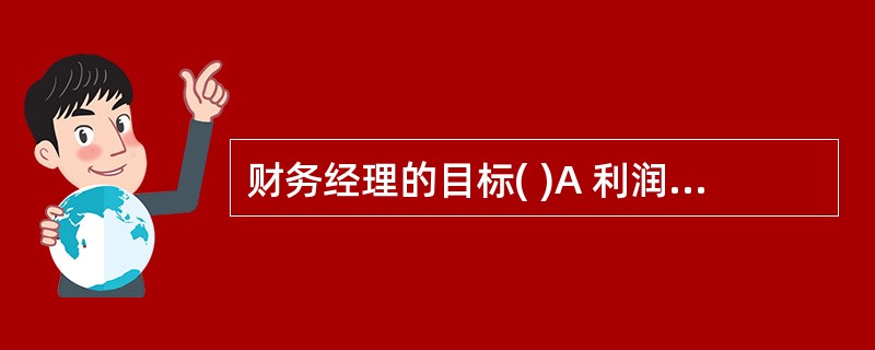 财务经理的目标( )A 利润最大化B 防止财务困境和破产C 最大化现有股票的每股