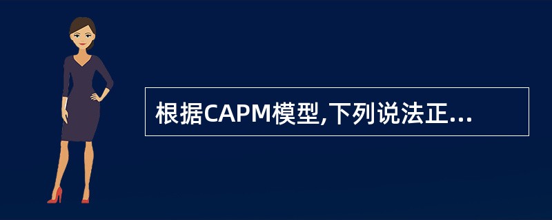 根据CAPM模型,下列说法正确的是( )A只有落在证券市场线上的点才是被合理定价