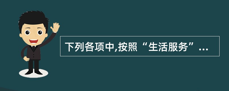 下列各项中,按照“生活服务”缴纳增值税的有()。A、市容市政管理服务B、物业管理