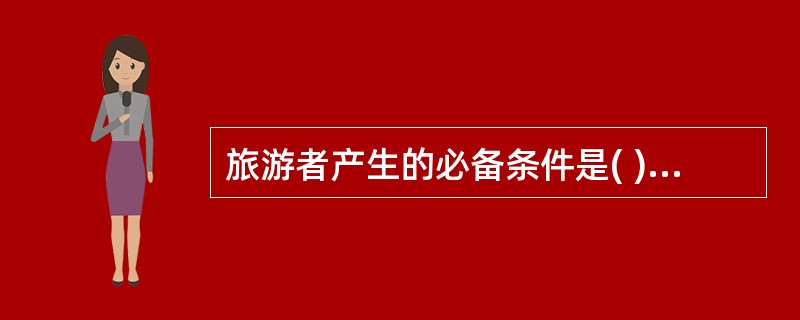 旅游者产生的必备条件是( )。A、旅游动机B、人口数量C、闲暇时间D、收入水平