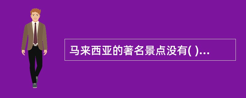 马来西亚的著名景点没有( )。A、黑风洞B、蛇庙C、多巴湖D、云顶高原