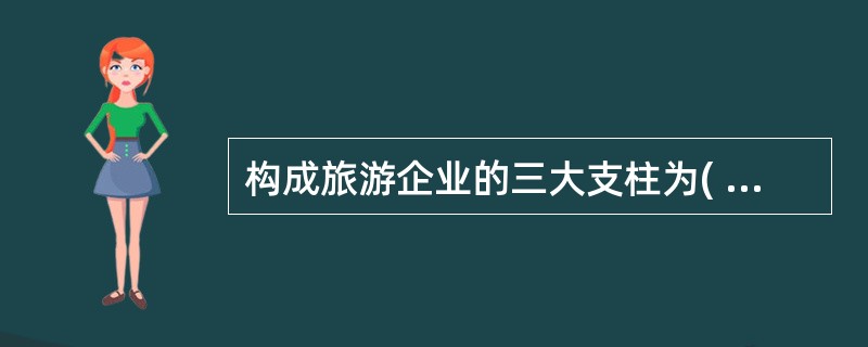 构成旅游企业的三大支柱为( )。A、旅行社B、景区C、交通运输业D、饭店企业 -