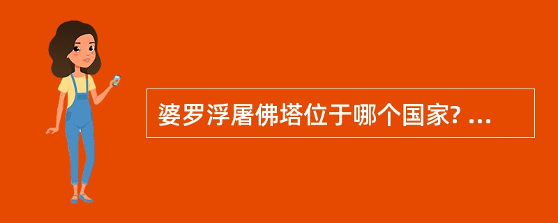 婆罗浮屠佛塔位于哪个国家? ( )。A、泰国B、老挝C、印尼D、缅甸