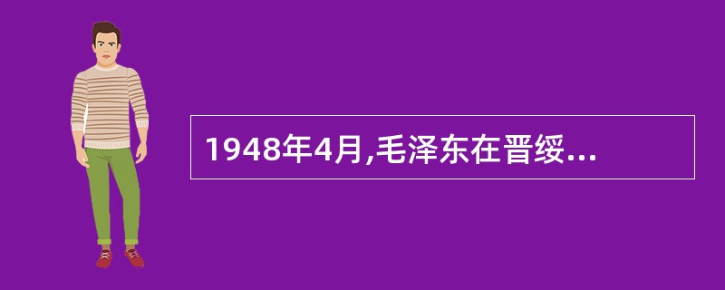 1948年4月,毛泽东在晋绥干部会议的讲话中,完整地提出了中国共产党在新民主主义