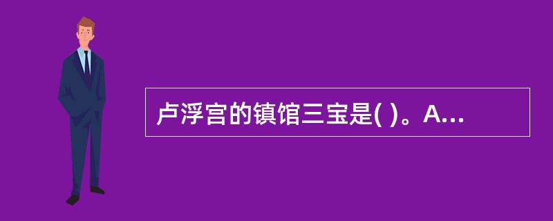 卢浮宫的镇馆三宝是( )。A、油画“蒙娜丽莎”B、雕塑“爱神维纳斯”C、雕塑“胜