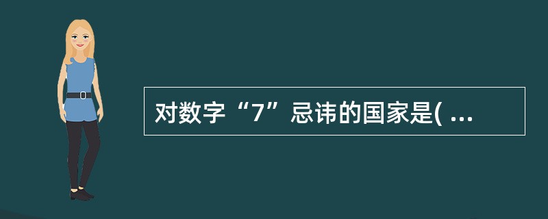 对数字“7”忌讳的国家是( )。A、日本人B、俄罗斯人C、越南人D、新加坡人 -