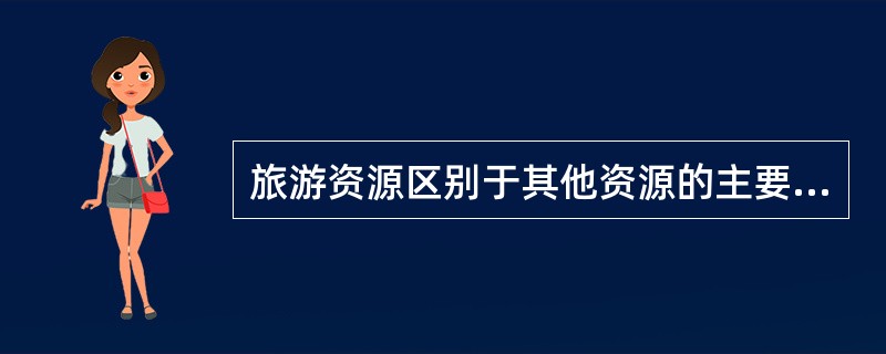 旅游资源区别于其他资源的主要特征是( )。A、综合性B、多样性C、效益性D、区域