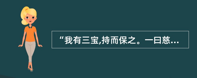 “我有三宝,持而保之。一曰慈,二曰俭,三曰不敢为天下先。”是()之言。