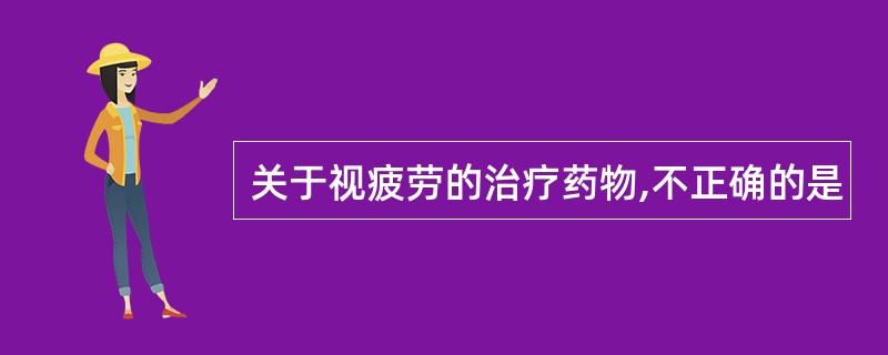 关于视疲劳的治疗药物,不正确的是