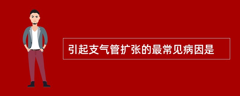 引起支气管扩张的最常见病因是