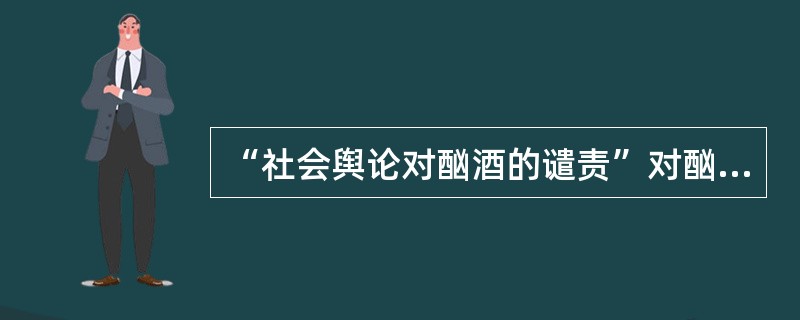 “社会舆论对酗酒的谴责”对酗酒行为来说是一种