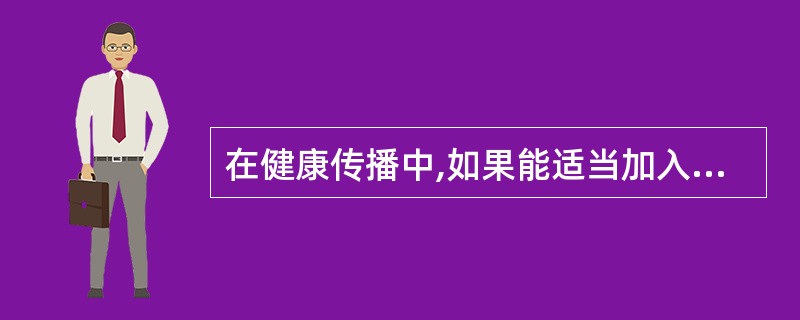 在健康传播中,如果能适当加入娱乐的因素,将收到更好的效果,这体现了受者的