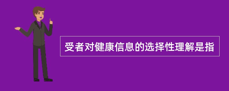 受者对健康信息的选择性理解是指