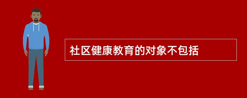 社区健康教育的对象不包括