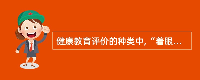 健康教育评价的种类中,“着眼于健康教育项目实施后所导致目标人群健康状况及生活质量