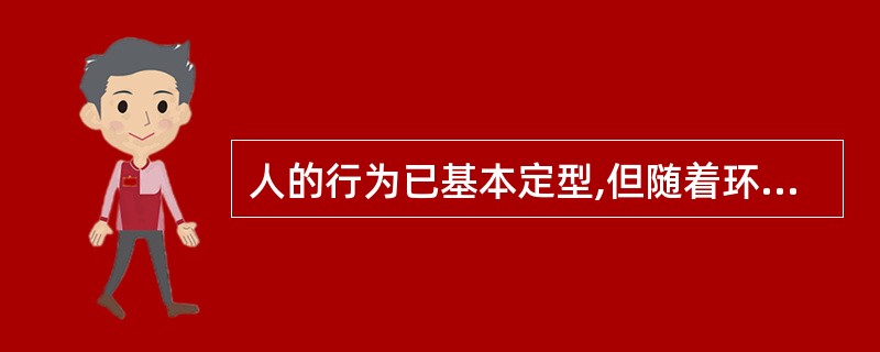 人的行为已基本定型,但随着环境、社会及个人状况不断变化,而调整、完善和充实自己行