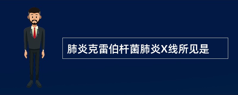 肺炎克雷伯杆菌肺炎X线所见是