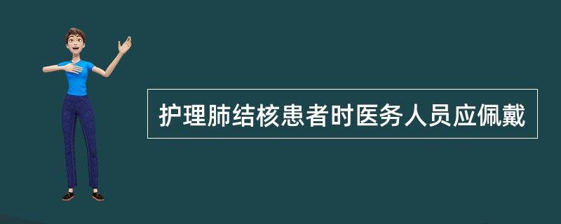 护理肺结核患者时医务人员应佩戴
