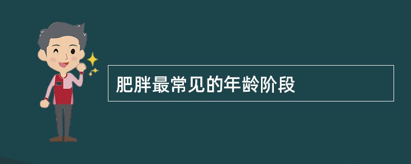 肥胖最常见的年龄阶段