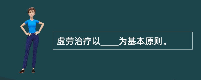 虚劳治疗以____为基本原则。