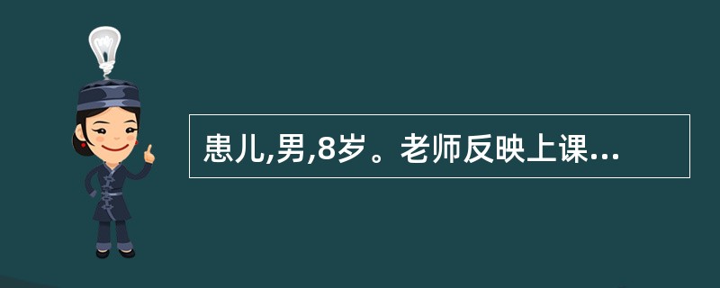 患儿,男,8岁。老师反映上课动作过多,不能安静听课和完成作业,干扰课堂秩序,但智