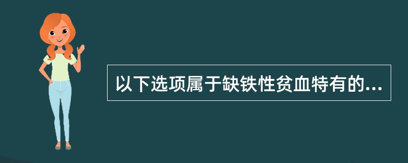 以下选项属于缺铁性贫血特有的临床表现是