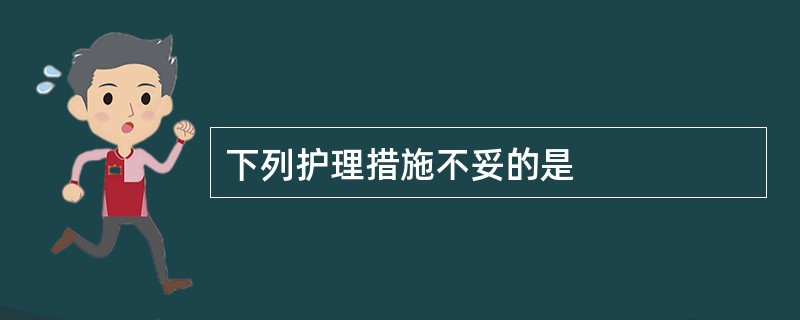 下列护理措施不妥的是